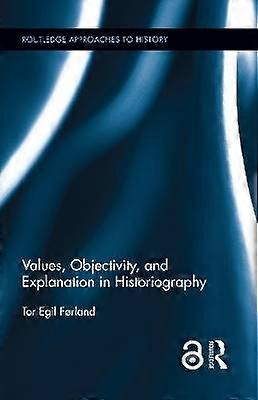 Values Objectivity and Explanation in Historiography