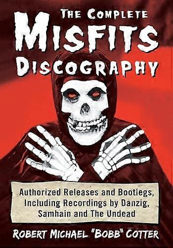 The Complete Misfits Discography: Authorized Releases and Bootlegs Including Recordings by Danzig Samhain and The Undead