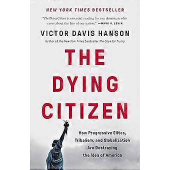 The Dying Citizen How Progressive Elites Tribalism and Globalization Are Destroying the Idea of America