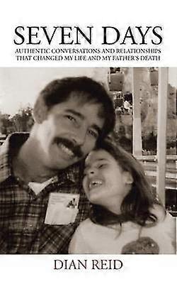 Seven Days Authentic Conversations and Relationships that Changed My Life and My Fathers Death