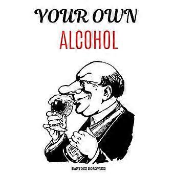 Je eigen alcohol: DITY-handleiding, zelfgemaakte alcohol, de complete gids voor het maken van je eigen wijn, wodka en tinctuur.