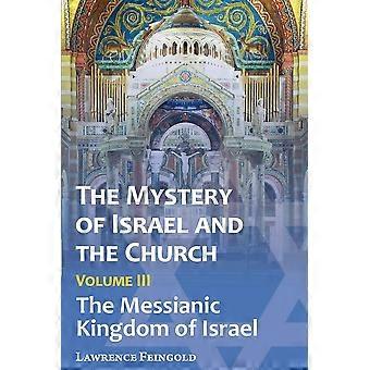 The mystery of israel and the church, vol. 3 the messianic kingdom of israel
