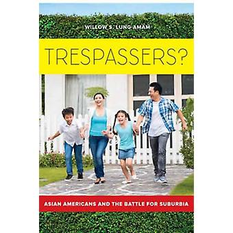 Trespassers Asian Americans And The Battle For Suburbia - Willow S Lung-Amam