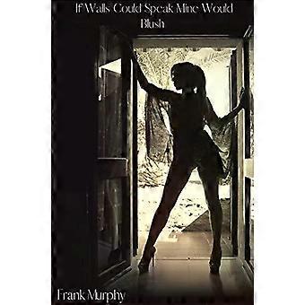 If Walls Could Speak Mine Would Blush - Frank Murphy