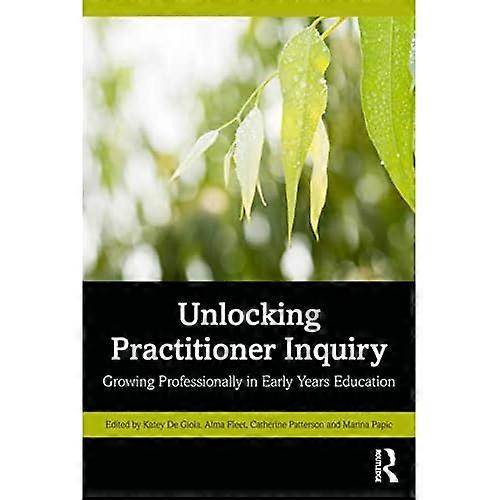 Unlocking Practitioner Inquiry: Growing Professionally in Early Years Education