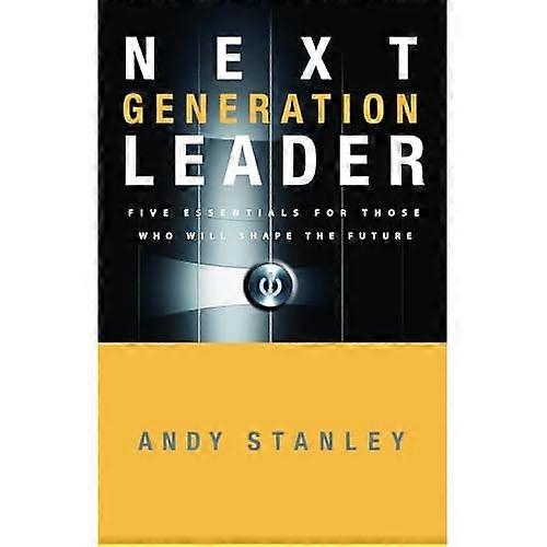 Next Generation Leader: Five Essentials for Those Who Will Shape the Future