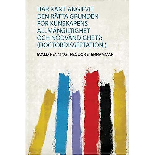 Har Kant Angifvit Den Rtta Grunden Fr Kunskapens Allmngiltighet Och Ndvndighet? : (Thèse de doctorat. )