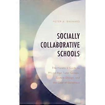 Socially Collaborative Schools The Heretic's Guide To Mixed-age Tutor Groups - Peter A Barnard