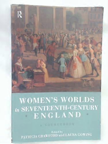 Womens Worlds in Seventeenth Century England: A Sourcebook