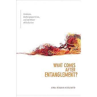 What Comes after Entanglement? Activism Anthropocentrism and an Ethics of Exclusion