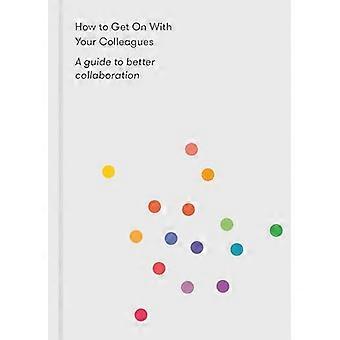 How to Get on With Your Colleagues A guide to better collaboration