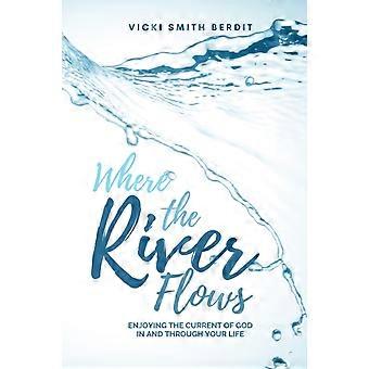 Onde o Rio Flui: Desfrutando da Corrente de Deus em e Através da Sua Vida - Vicki Smith Berdit