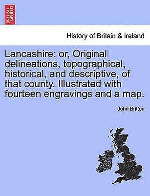 Lancashire or Original delineations topographical historical and descriptive of that county Illustrated with fourteen engravings and a map