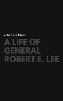A Life of General Robert E. Lee