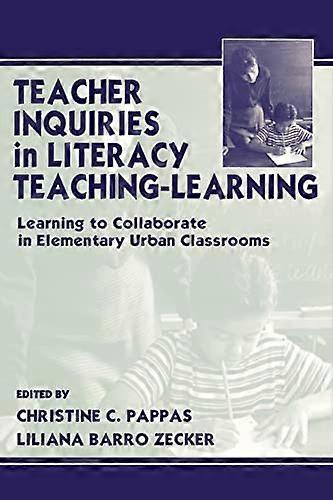 Teacher Inquiries in Literacy Teaching Learning: Learning To Collaborate in Elementary Urban Classrooms
