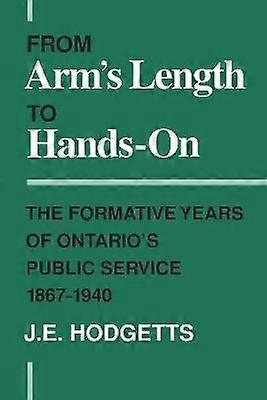 From Arm`s Length to Hands-On - The Formative Years of Ontario`s Public Service 1867-1940