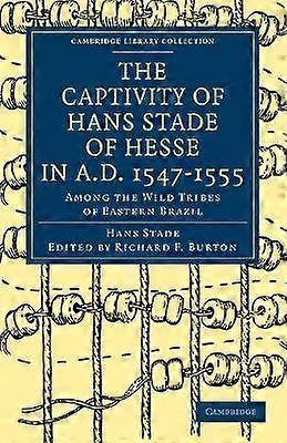 The Captivity of Hans Stade of Hesse in AD 15471555 Among the Wild Tribes of Eastern Brazil Cambridge Library Collection  Hakluyt First Series