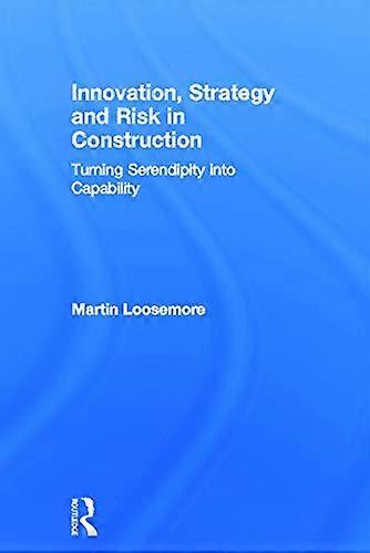 Innovation Strategy and Risk in Construction: Turning Serendipity into Capability