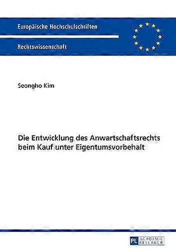 Die Entwicklung Des Anwartschaftsrechts Beim Kauf Unter Eigentumsvorbehalt by Seongho Kim Paperback
