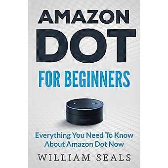 Amazon Dot: Amazon Dot para principiantes: todo lo que necesita saber sobre Amazon Dot ahora (Guía del usuario de Amazon Dot, Amazon Dot Echo)