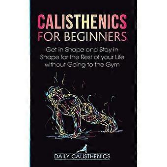 Calisthenics für Anfänger: Kommen Sie in Form und bleiben Sie für den Rest Ihres Lebens in Form, ohne ins Fitnessstudio zu gehen