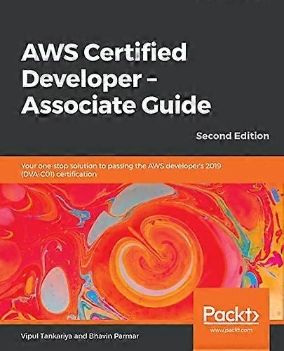 AWS Certified Developer  -   - Associate Guide: Your  - one - stop solution to  - passing the AWS developer's -  2019 (DVA - C01)  - certification, 2n