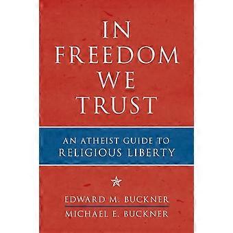 In Freedom We Trust An Atheist Guide To Religious Liberty - Edward M. Buckner - Paperback - en Book