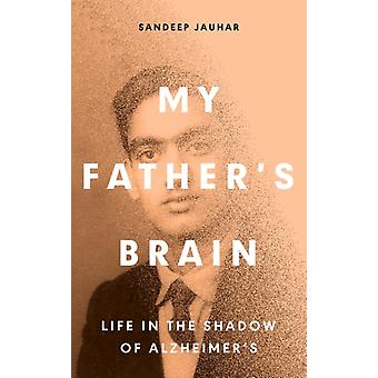 My Father's Brain Understanding Life In The Shadow Of Alzheimer's - Sandeep Jauhar