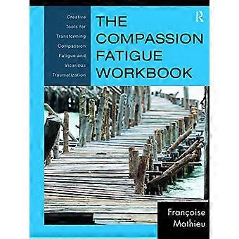 The Compassion Fatigue Workbook Creative Tools for Transforming Compassion Fatigue and Vicarious Traumatization