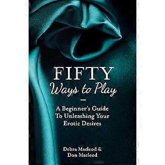 Fünfzig Arten zu spielen: A Beginner Guide zur Entfesselung Ihre erotischen Wünsche