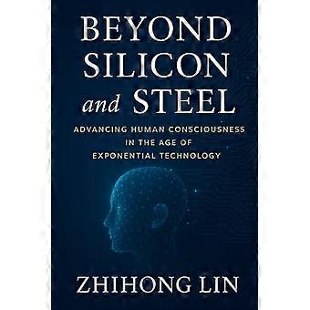 Beyond Silicon and Steel Advancing Human Consciousness in the Age of Exponential Technology