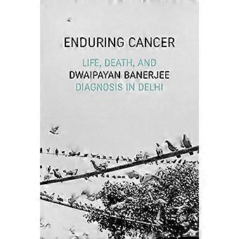 Enduring Cancer Life Death and Diagnosis in Delhi