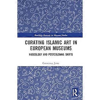 Curating Islamic Art in European Museums Postcolonial Perspectives and Museological Transformations