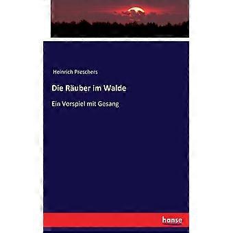 Die Ruber Im Waldeein Vorspiel Mit Gesang - Heinrich Preschers - Paperback - English Book - History