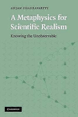 A Metaphysics for Scientific Realism Knowing the Unobservable