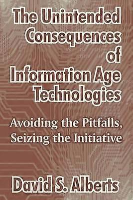 The Unintended Consequences of Information Age Technologies Avoiding the Pitfalls Seizing the Initiative