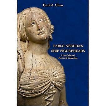 Pablo Neruda's Ship Figureheads : a Poet-Collector's Muses and Companions