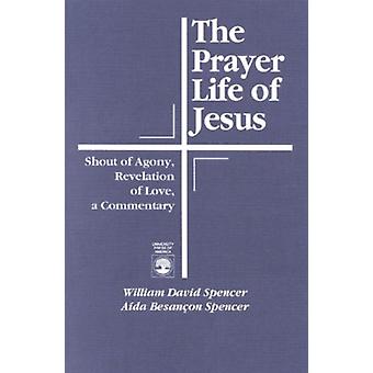 Prayer Life Of Jesus Shout Of Agony Revelation Of Love A Commentary - William David Spencer