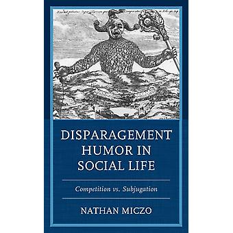 Disparagement Humor In Social Life Competition Vs. Subjugation - Nathan Miczo