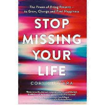 Stop Missing Your Life The Power of Being Present to Grow Change and Find Happiness