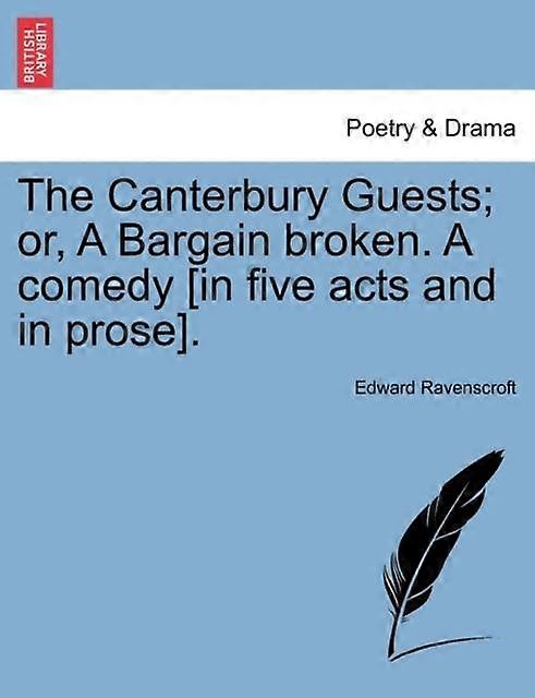The Canterbury Guests Or A Bargain Broken. A Comedy In Five Acts And In Prose. by Edward Ravenscroft Paperback