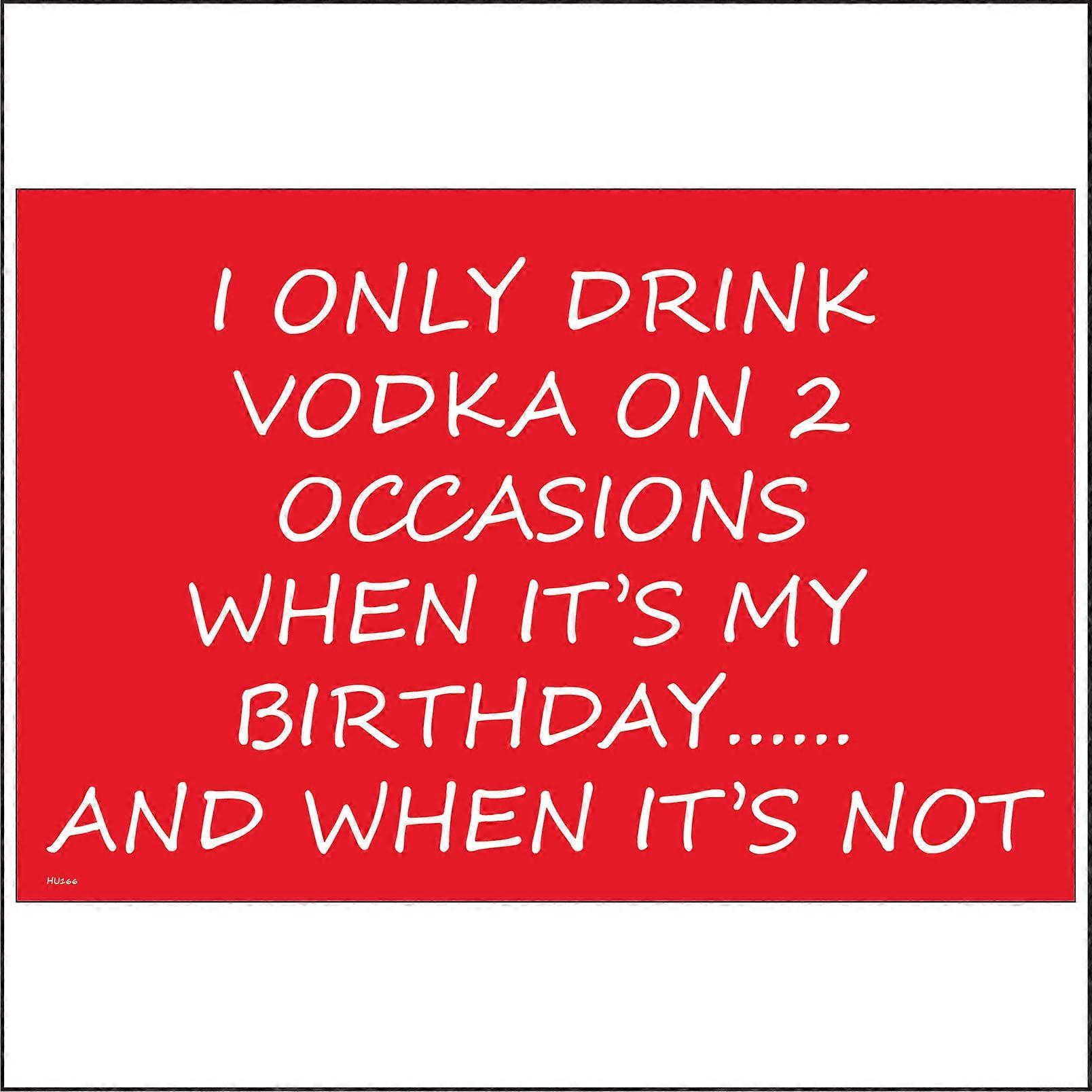 HU166 I Only Drink Vodka On 2 Occasions When It's My Birthday..... And When It's Not Sign