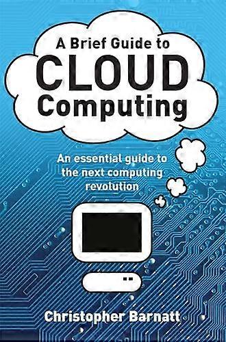 A Brief Guide to Cloud Computing: An Essential Introduction to the Next Revolution in Computing