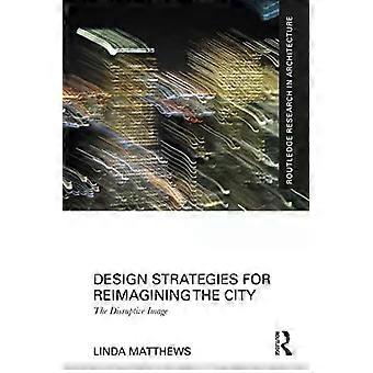 Design Strategies For Reimagining The City The Disruptive Image - Linda Matthews