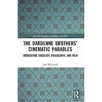The Dardenne Brothers' Cinematic Parables Integrating Theology Philosophy - Joel Mayward