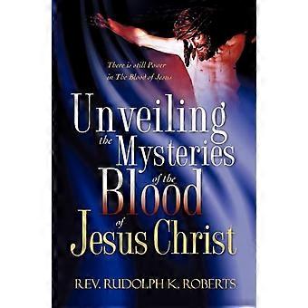 Unveiling The Mysteries Of The Blood Of Jesus Christ - Rev. Rudolph K. Roberts - Paperback - en Book