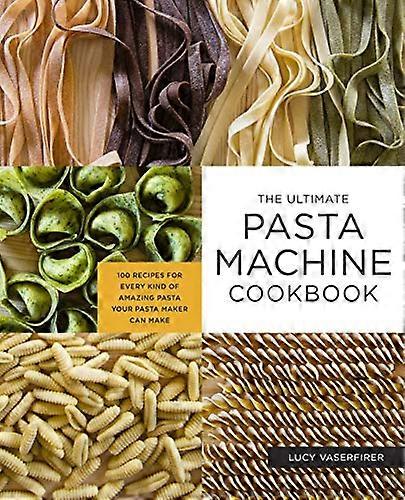 The Ultimate Pasta Machine Cookbook: 100 Recipes for Every Kind of Amazing Pasta Your Pasta Maker Can Make