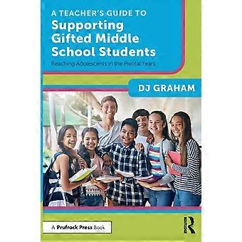 A Teacher's Guide To Supporting Gifted Middle School Students Reaching Adolescen - DJ Graham