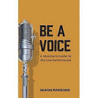 Be A Voice A Musician's Guide For The Live Performance