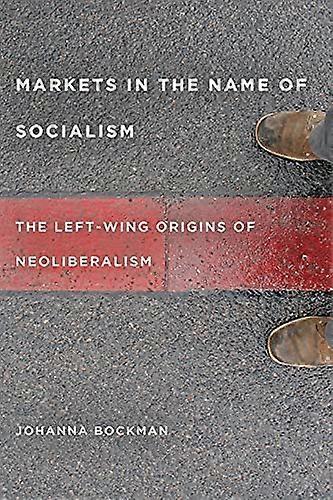 Markets in the Name of Socialism: The Left Wing Origins of Neoliberalism